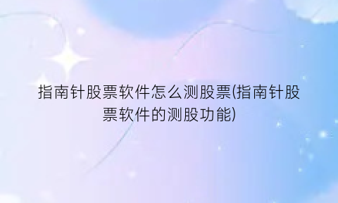 指南针股票软件怎么测股票(指南针股票软件的测股功能)