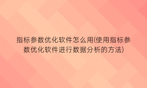 指标参数优化软件怎么用(使用指标参数优化软件进行数据分析的方法)