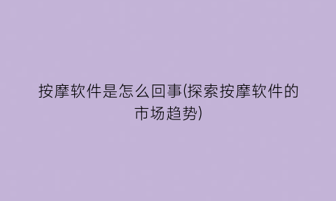 “按摩软件是怎么回事(探索按摩软件的市场趋势)