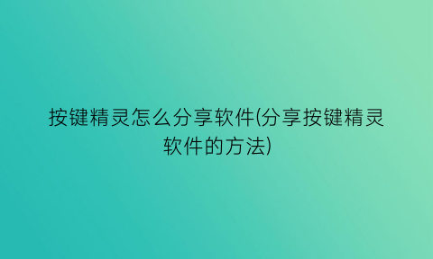 按键精灵怎么分享软件(分享按键精灵软件的方法)