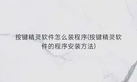 按键精灵软件怎么装程序(按键精灵软件的程序安装方法)