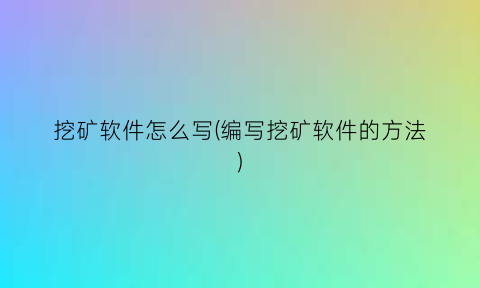 挖矿软件怎么写(编写挖矿软件的方法)