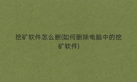 “挖矿软件怎么删(如何删除电脑中的挖矿软件)