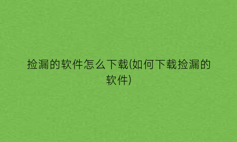 捡漏的软件怎么下载(如何下载捡漏的软件)