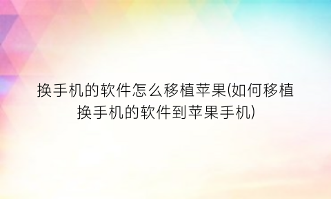 “换手机的软件怎么移植苹果(如何移植换手机的软件到苹果手机)