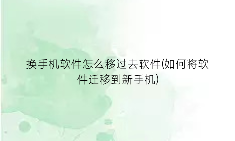 换手机软件怎么移过去软件(如何将软件迁移到新手机)