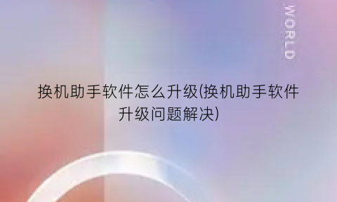 换机助手软件怎么升级(换机助手软件升级问题解决)