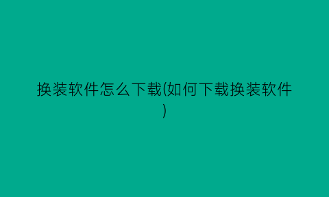 换装软件怎么下载(如何下载换装软件)