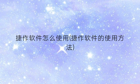 “捷作软件怎么使用(捷作软件的使用方法)