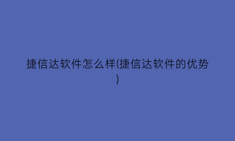 “捷信达软件怎么样(捷信达软件的优势)