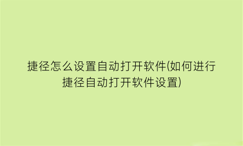 “捷径怎么设置自动打开软件(如何进行捷径自动打开软件设置)