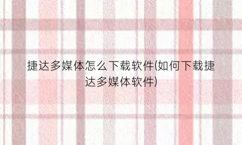 “捷达多媒体怎么下载软件(如何下载捷达多媒体软件)