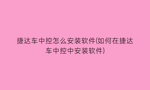捷达车中控怎么安装软件(如何在捷达车中控中安装软件)