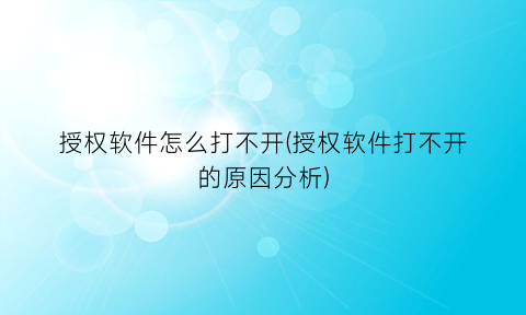 授权软件怎么打不开(授权软件打不开的原因分析)