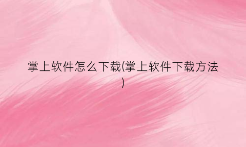掌上软件怎么下载(掌上软件下载方法)