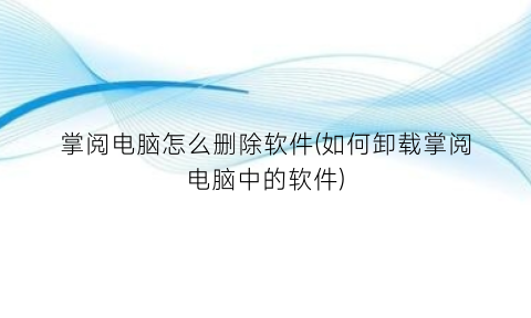 掌阅电脑怎么删除软件(如何卸载掌阅电脑中的软件)