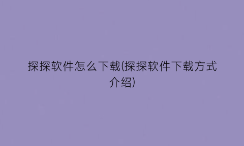 “探探软件怎么下载(探探软件下载方式介绍)