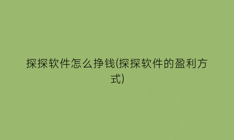 探探软件怎么挣钱(探探软件的盈利方式)