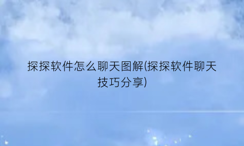“探探软件怎么聊天图解(探探软件聊天技巧分享)