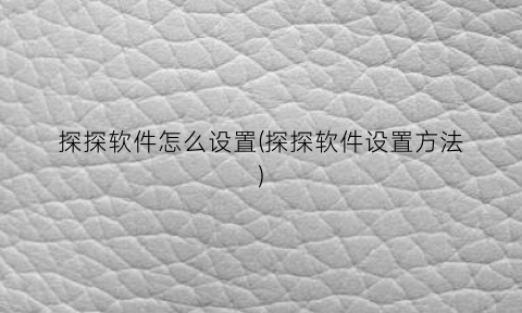 “探探软件怎么设置(探探软件设置方法)