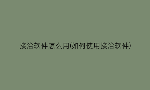 接洽软件怎么用(如何使用接洽软件)