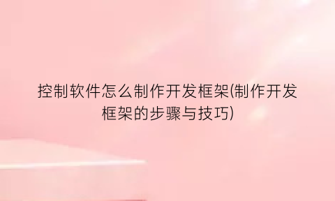 控制软件怎么制作开发框架(制作开发框架的步骤与技巧)
