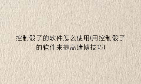 控制骰子的软件怎么使用(用控制骰子的软件来提高赌博技巧)