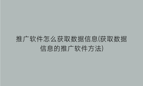 推广软件怎么获取数据信息(获取数据信息的推广软件方法)