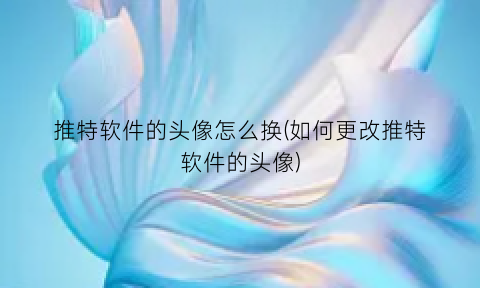 “推特软件的头像怎么换(如何更改推特软件的头像)