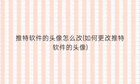 “推特软件的头像怎么改(如何更改推特软件的头像)