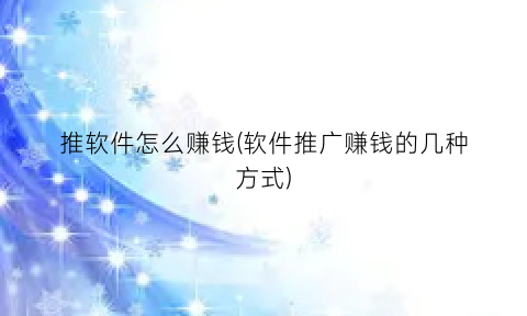 “推软件怎么赚钱(软件推广赚钱的几种方式)