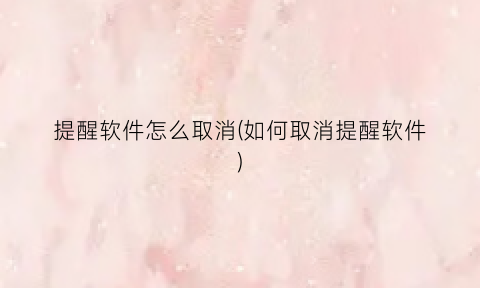 提醒软件怎么取消(如何取消提醒软件)