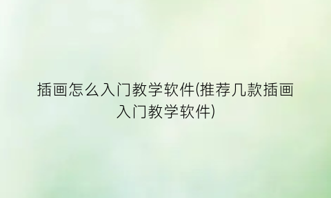 插画怎么入门教学软件(推荐几款插画入门教学软件)