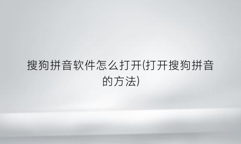 搜狗拼音软件怎么打开(打开搜狗拼音的方法)