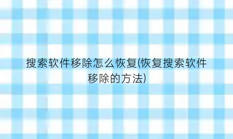 搜索软件移除怎么恢复(恢复搜索软件移除的方法)
