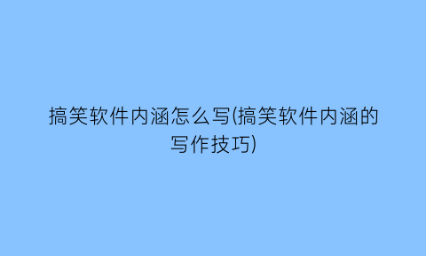 “搞笑软件内涵怎么写(搞笑软件内涵的写作技巧)