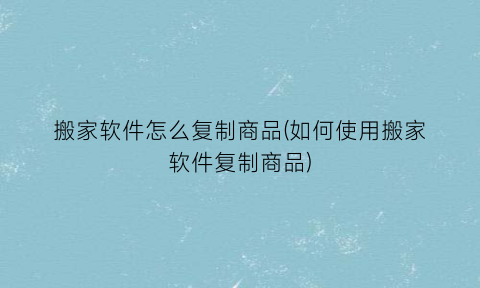 “搬家软件怎么复制商品(如何使用搬家软件复制商品)