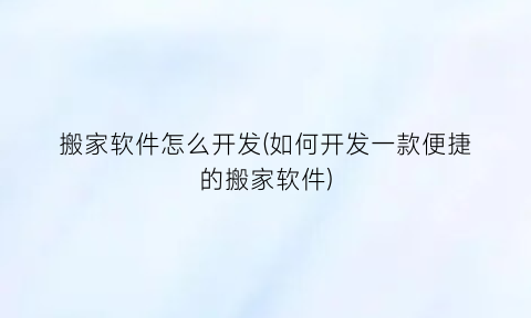 搬家软件怎么开发(如何开发一款便捷的搬家软件)