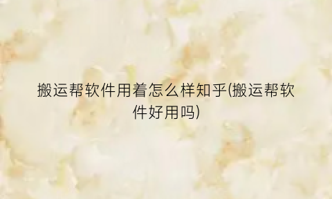 “搬运帮软件用着怎么样知乎(搬运帮软件好用吗)