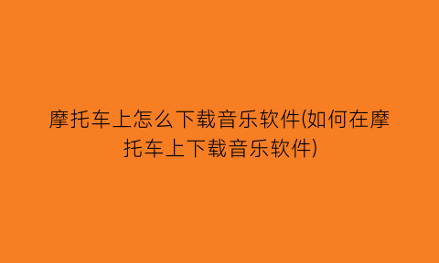 摩托车上怎么下载音乐软件(如何在摩托车上下载音乐软件)