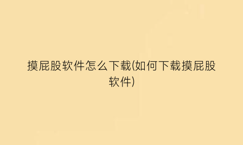 摸屁股软件怎么下载(如何下载摸屁股软件)