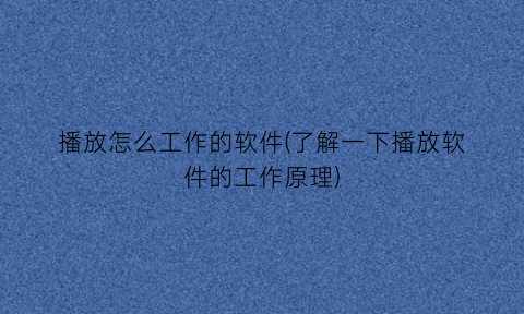 “播放怎么工作的软件(了解一下播放软件的工作原理)
