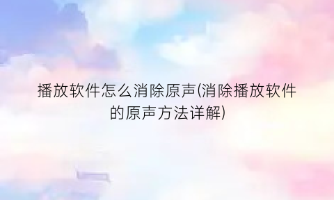 “播放软件怎么消除原声(消除播放软件的原声方法详解)