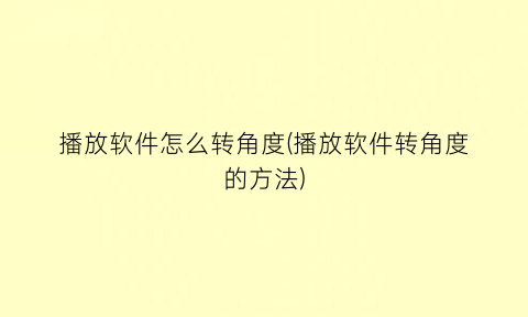 播放软件怎么转角度(播放软件转角度的方法)