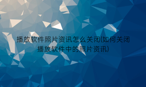 播放软件照片资讯怎么关闭(如何关闭播放软件中的照片资讯)