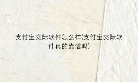 支付宝交际软件怎么样(支付宝交际软件真的靠谱吗)