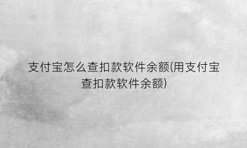 支付宝怎么查扣款软件余额(用支付宝查扣款软件余额)