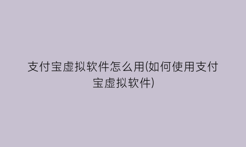 支付宝虚拟软件怎么用(如何使用支付宝虚拟软件)
