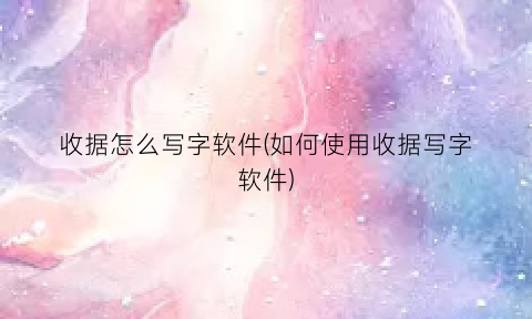 收据怎么写字软件(如何使用收据写字软件)