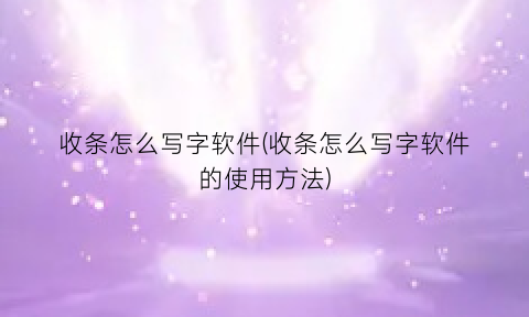 “收条怎么写字软件(收条怎么写字软件的使用方法)